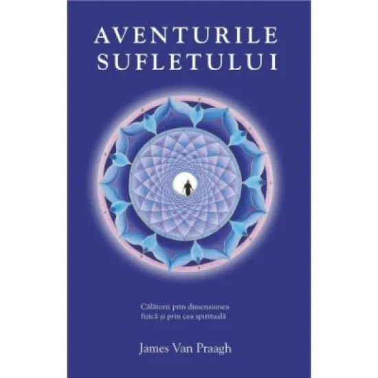 Aventurile sufletului. Calatorii prin dimensiunea fizica si prin cea spirituala - James van Praagh