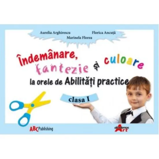 Abilitati practice. Manual pentru clasa I. Indemanare, fantezie si culoare - Aurelia Arghirescu