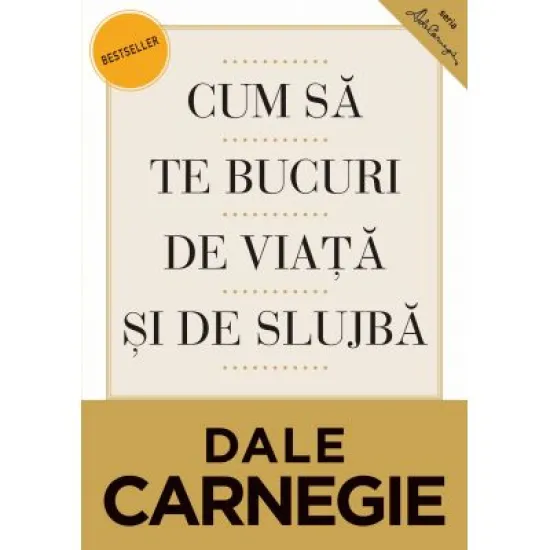 Cum sa te bucuri de viata si de slujba. Editia a II-a, revizuita - Dale Carnegie