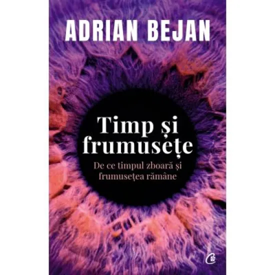 Timp si frumusete. De ce timpul zboara si frumusetea ramane - Adrian Bejan