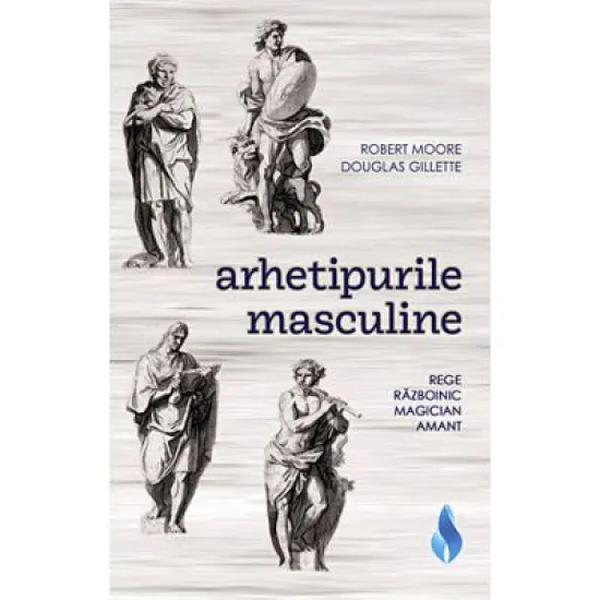 Arhetipurile masculine. Rege, razboinic, magician, amant - Robert Moore