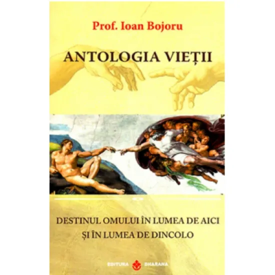 Antologia vietii. Destinul omului in lumea de aici si in lumea de dincolo - Ioan Bojoru