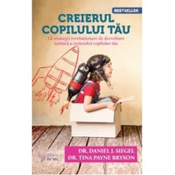 Creierul copilului tau. 12 strategii revolutionare de dezvoltare unitara a creierului copilului tau (editia a 3-a) - Tina Payne Bryson, Daniel Siegel