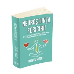 Neurostiinta fericirii. Dezvoltarea constienta a creierului catre armonie si integrare - Daniel J. Siegel